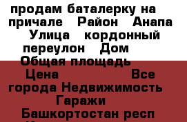 продам баталерку на 22 причале › Район ­ Анапа › Улица ­ кордонный переулон › Дом ­ 1 › Общая площадь ­ 5 › Цена ­ 1 800 000 - Все города Недвижимость » Гаражи   . Башкортостан респ.,Караидельский р-н